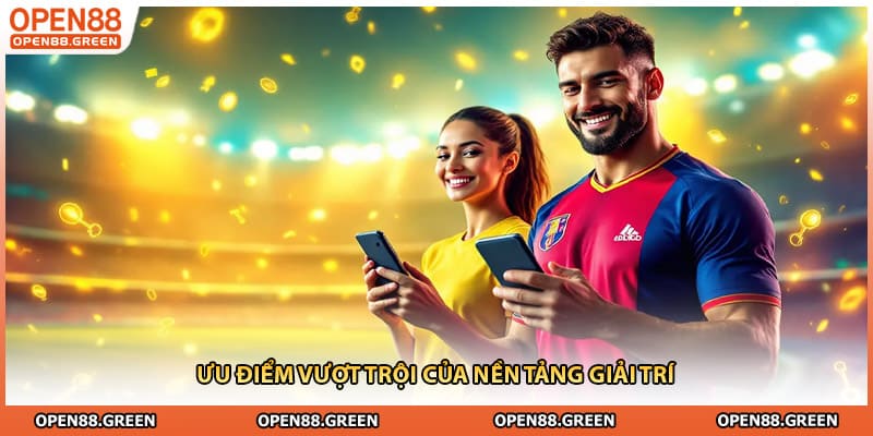 Ưu điểm vượt trội của nền tảng giải trí